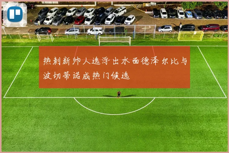 热刺新帅人选浮出水面德泽尔比与波切蒂诺成热门候选