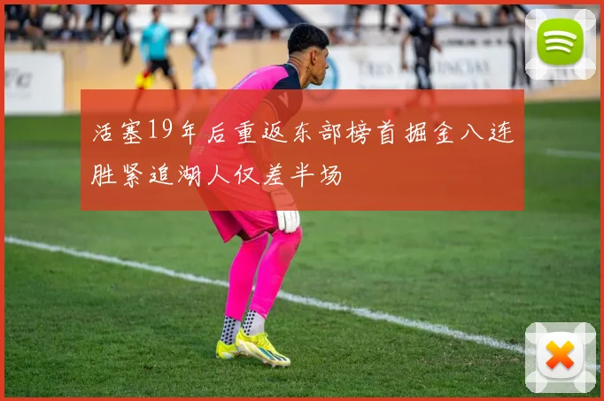 活塞19年后重返东部榜首掘金八连胜紧追湖人仅差半场