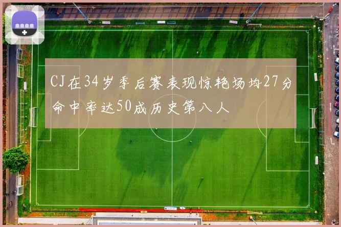 CJ在34岁季后赛表现惊艳场均27分命中率达50成历史第八人