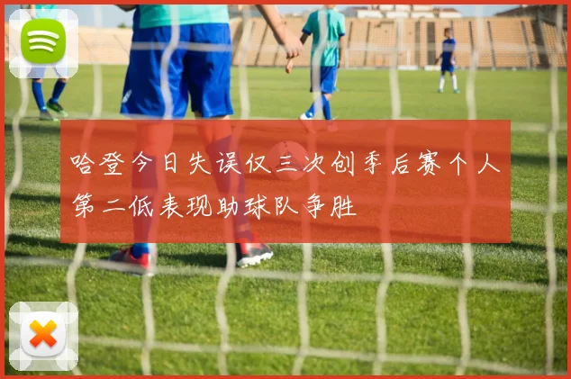 哈登今日失误仅三次创季后赛个人第二低表现助球队争胜