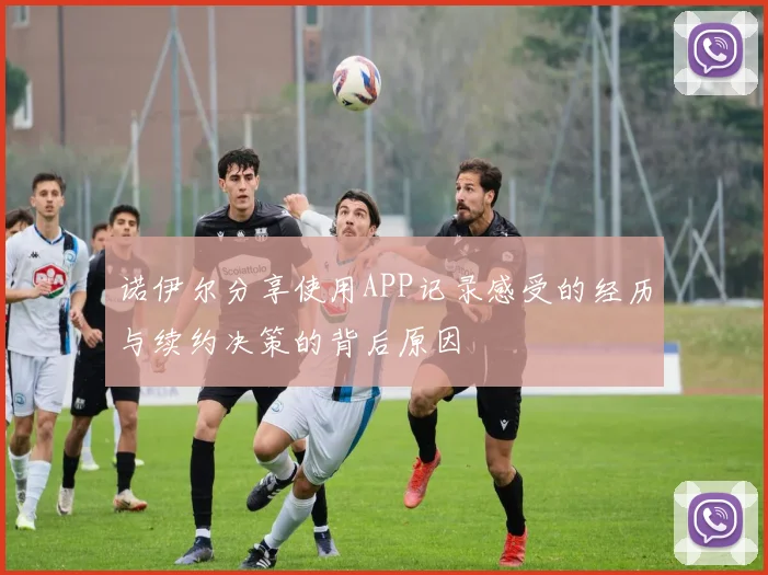 诺伊尔分享使用APP记录感受的经历与续约决策的背后原因